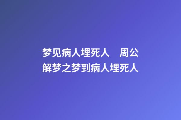 梦见病人埋死人　周公解梦之梦到病人埋死人